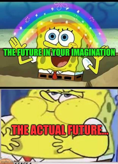 In the year 3000... | THE FUTURE IN YOUR IMAGINATION; THE ACTUAL FUTURE... | image tagged in spongebob imagination,spongebob,fatass,stop it get some help | made w/ Imgflip meme maker