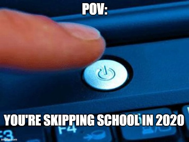ngl I should've done this... | POV:; YOU'RE SKIPPING SCHOOL IN 2020 | image tagged in relatable,no school,school sucks | made w/ Imgflip meme maker