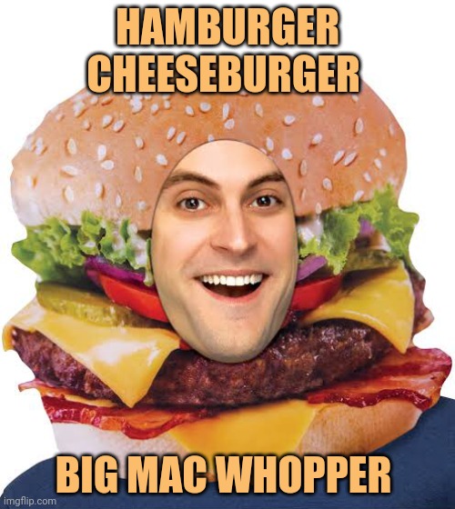 Hamburger cheeseburger big mac whopper | HAMBURGER CHEESEBURGER; BIG MAC WHOPPER | image tagged in amlo hamburguesaron,hamburger,cheeseburger,big mac,whopper | made w/ Imgflip meme maker