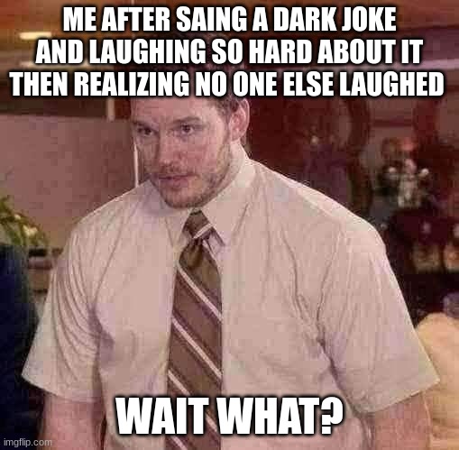 Afraid To Ask Andy Meme | ME AFTER SAING A DARK JOKE AND LAUGHING SO HARD ABOUT IT THEN REALIZING NO ONE ELSE LAUGHED; WAIT WHAT? | image tagged in memes,afraid to ask andy | made w/ Imgflip meme maker