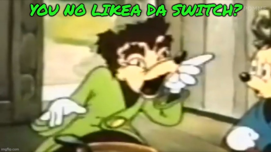 Somebody Toucha my Spaghetti  | YOU NO LIKEA DA SWITCH? | image tagged in somebody toucha my spaghetti | made w/ Imgflip meme maker