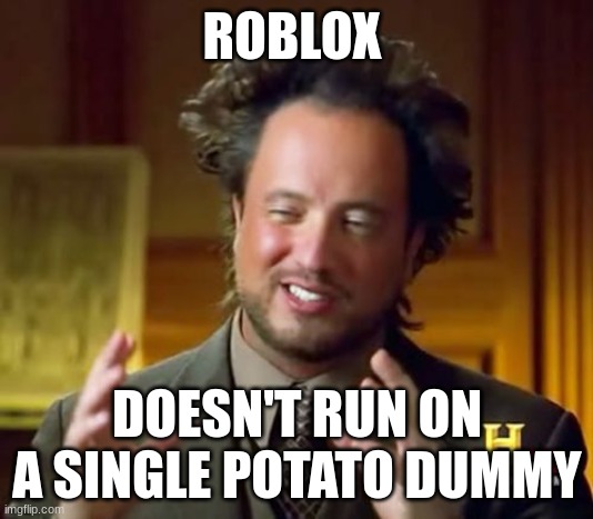 Ancient Aliens Meme | ROBLOX DOESN'T RUN ON A SINGLE POTATO DUMMY | image tagged in memes,ancient aliens | made w/ Imgflip meme maker