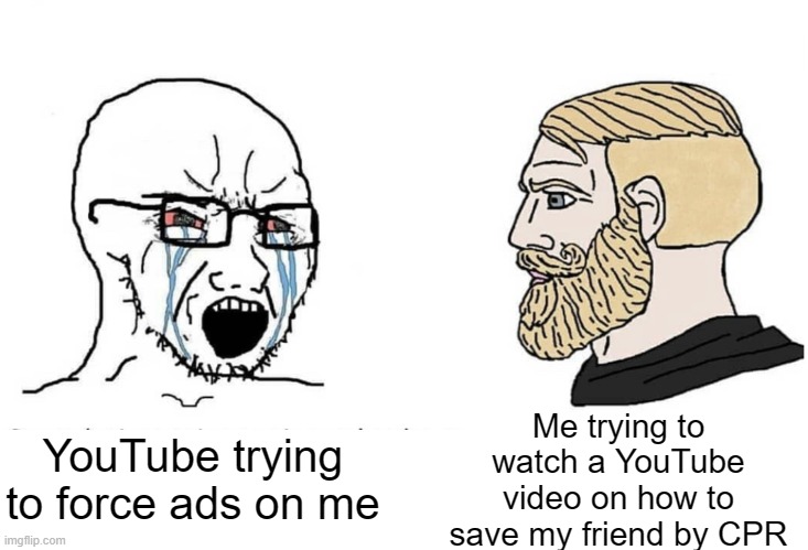Soyboy Vs Yes Chad | YouTube trying to force ads on me; Me trying to watch a YouTube video on how to save my friend by CPR | image tagged in soyboy vs yes chad | made w/ Imgflip meme maker