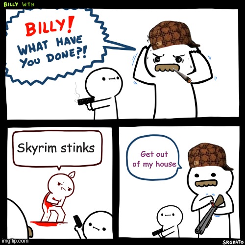 Random image | Skyrim stinks; Get out of my house | image tagged in billy what have you done | made w/ Imgflip meme maker