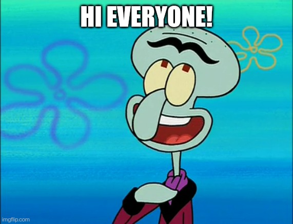 Squilliam | HI EVERYONE! | image tagged in squilliam | made w/ Imgflip meme maker