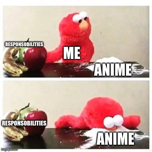 elmo cocaine | RESPONSOBILITIES; ME; ANIME; RESPONSOBILITIES; ANIME | image tagged in elmo cocaine | made w/ Imgflip meme maker