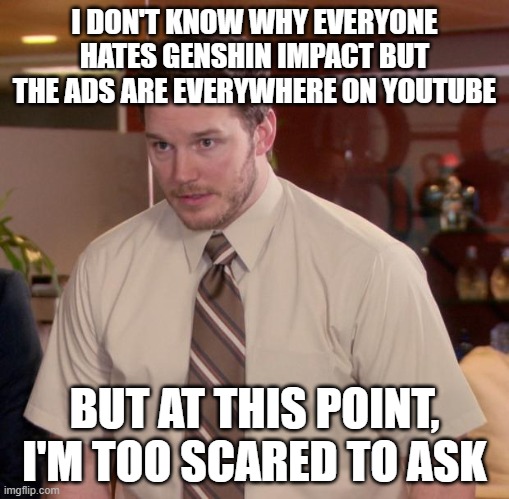 Afraid To Ask Andy Meme | I DON'T KNOW WHY EVERYONE HATES GENSHIN IMPACT BUT THE ADS ARE EVERYWHERE ON YOUTUBE; BUT AT THIS POINT, I'M TOO SCARED TO ASK | image tagged in memes,afraid to ask andy | made w/ Imgflip meme maker