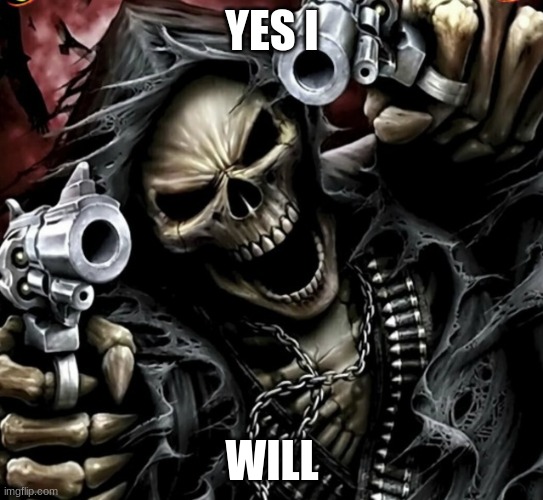 Edgy skeleton | YES I WILL | image tagged in edgy skeleton | made w/ Imgflip meme maker
