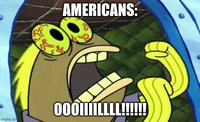 OIL | AMERICANS:; OOOIIIILLLL!!!!!! | image tagged in spongebob chocolate | made w/ Imgflip meme maker