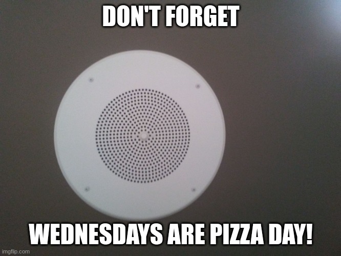 If you don't eat the pizza, you will be forced to consume 173. | DON'T FORGET; WEDNESDAYS ARE PIZZA DAY! | image tagged in intercom | made w/ Imgflip meme maker