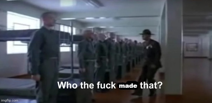 Who the fuck made that? | image tagged in who the fuck made that | made w/ Imgflip meme maker