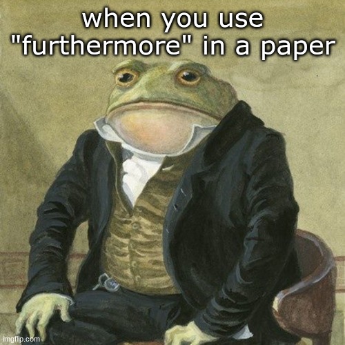 Gentlemen, it is with great pleasure to inform you that | when you use "furthermore" in a paper | image tagged in gentlemen it is with great pleasure to inform you that | made w/ Imgflip meme maker