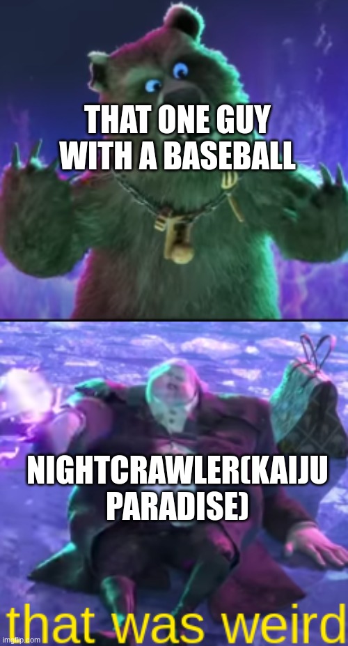 ... | THAT ONE GUY WITH A BASEBALL; NIGHTCRAWLER(KAIJU PARADISE) | image tagged in that was weird,funny,memes,so true memes,you had one job | made w/ Imgflip meme maker