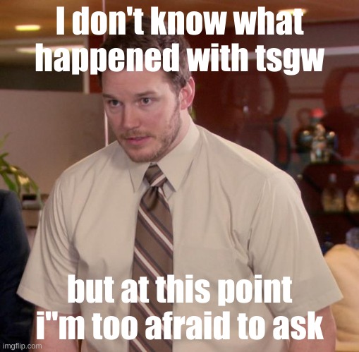 Afraid To Ask Andy Meme | I don't know what happened with tsgw; but at this point i"m too afraid to ask | image tagged in memes,afraid to ask andy | made w/ Imgflip meme maker