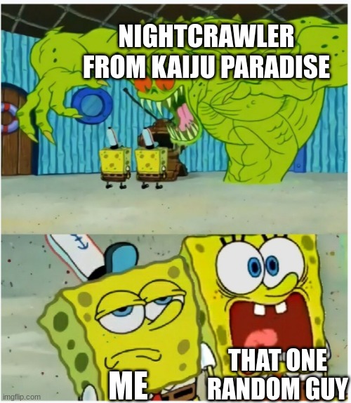 ... | NIGHTCRAWLER FROM KAIJU PARADISE; THAT ONE RANDOM GUY; ME | image tagged in spongebob squarepants scared but also not scared,memes,so true memes,funny,you had one job | made w/ Imgflip meme maker