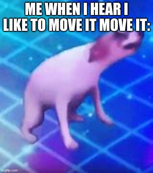 ... | ME WHEN I HEAR I LIKE TO MOVE IT MOVE IT: | image tagged in dance till your dead,memes,you had one job,so true memes,funny | made w/ Imgflip meme maker