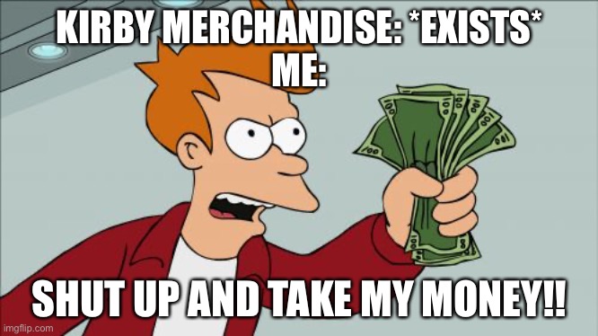 I sometimes t-pose in front of the store with Kirby merchandise. | KIRBY MERCHANDISE: *EXISTS*
ME:; SHUT UP AND TAKE MY MONEY!! | image tagged in memes,shut up and take my money fry,kirby,merchandise | made w/ Imgflip meme maker