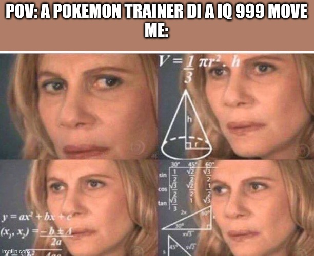 ... | POV: A POKEMON TRAINER DI A IQ 999 MOVE
ME: | image tagged in math lady/confused lady,funny,so true memes,memes,you had one job | made w/ Imgflip meme maker