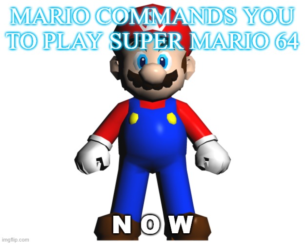 Meme #29 (2023) | MARIO COMMANDS YOU TO PLAY SUPER MARIO 64; N O W | image tagged in mario | made w/ Imgflip meme maker