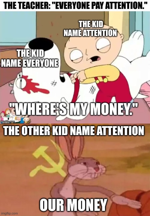 When the kid is name attention | THE OTHER KID NAME ATTENTION; OUR MONEY | image tagged in bugs bunny communist,stewie where's my money | made w/ Imgflip meme maker