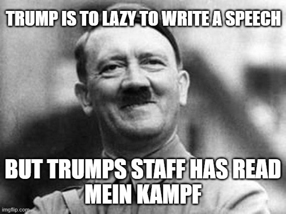 Smile hitler | TRUMP IS TO LAZY TO WRITE A SPEECH BUT TRUMPS STAFF HAS READ
MEIN KAMPF | image tagged in smile hitler | made w/ Imgflip meme maker