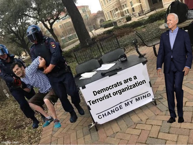 Change My Mind Guy Arrested | Democrats are a Terrorist organization | image tagged in change my mind guy arrested | made w/ Imgflip meme maker