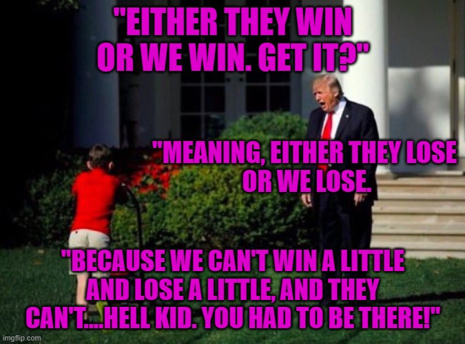 The current President won't give you a three-hour head start on your insurrection. | "EITHER THEY WIN OR WE WIN. GET IT?"; "MEANING, EITHER THEY LOSE
 OR WE LOSE. "BECAUSE WE CAN'T WIN A LITTLE AND LOSE A LITTLE, AND THEY CAN'T....HELL KID. YOU HAD TO BE THERE!" | image tagged in trump yells at lawnmower kid | made w/ Imgflip meme maker