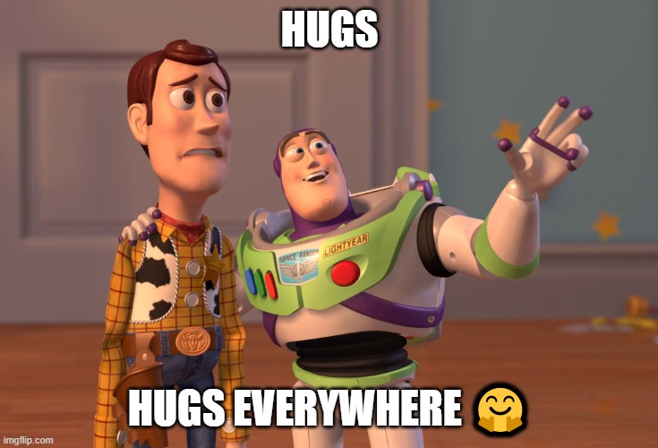 Hugs eveywhere | HUGS; HUGS EVERYWHERE 🤗 | image tagged in memes,x x everywhere | made w/ Imgflip meme maker