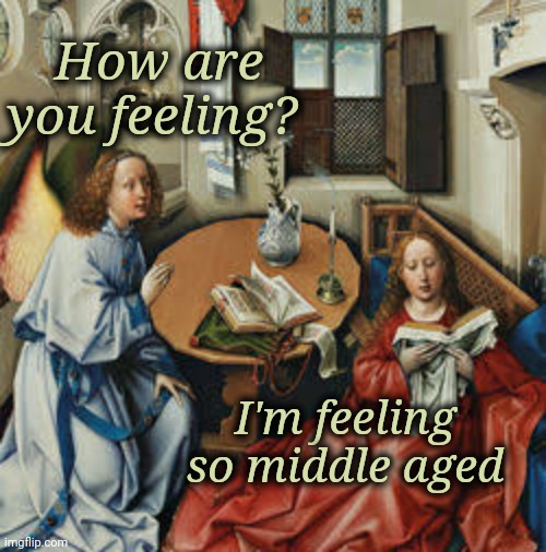 Middle Ages | How are you feeling? I'm feeling so middle aged | image tagged in middle age | made w/ Imgflip meme maker