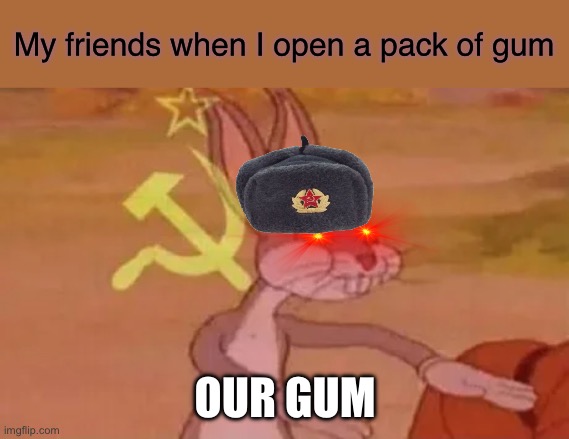 Bugs bunny communist | My friends when I open a pack of gum; OUR GUM | image tagged in bugs bunny communist | made w/ Imgflip meme maker