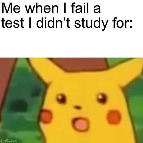 Surprised Pikachu Meme | Me when I fail a test I didn’t study for: | image tagged in memes,surprised pikachu | made w/ Imgflip meme maker