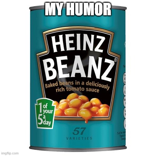 MY HUMOR | image tagged in beans | made w/ Imgflip meme maker