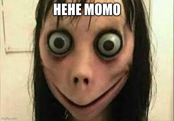 Momo | HEHE MOMO | image tagged in momo | made w/ Imgflip meme maker