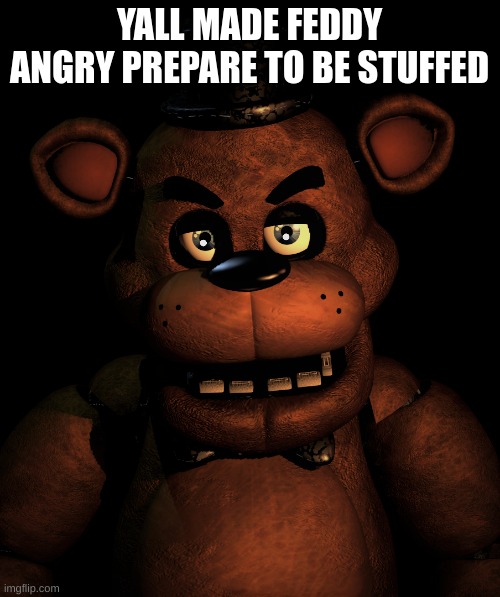 Angry Freddy | YALL MADE FEDDY ANGRY PREPARE TO BE STUFFED | image tagged in angry freddy | made w/ Imgflip meme maker