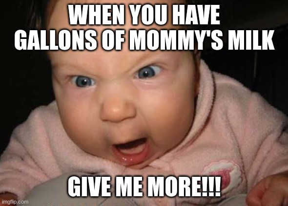 Evil baby | WHEN YOU HAVE GALLONS OF MOMMY'S MILK; GIVE ME MORE!!! | image tagged in memes,evil baby | made w/ Imgflip meme maker