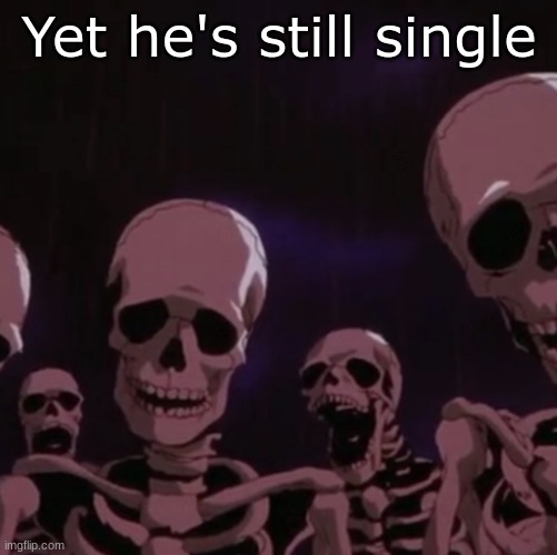 roasting skeletons | Yet he's still single | image tagged in roasting skeletons | made w/ Imgflip meme maker