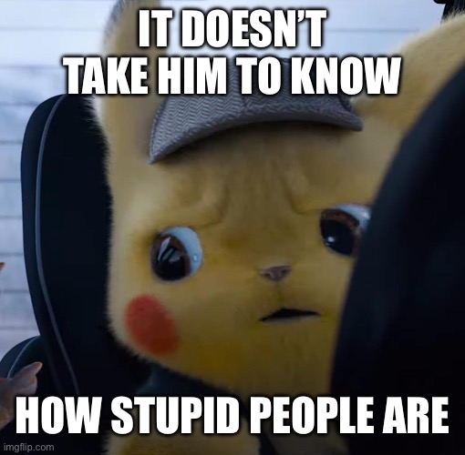 Unsettled detective pikachu | IT DOESN’T TAKE HIM TO KNOW HOW STUPID PEOPLE ARE | image tagged in unsettled detective pikachu | made w/ Imgflip meme maker