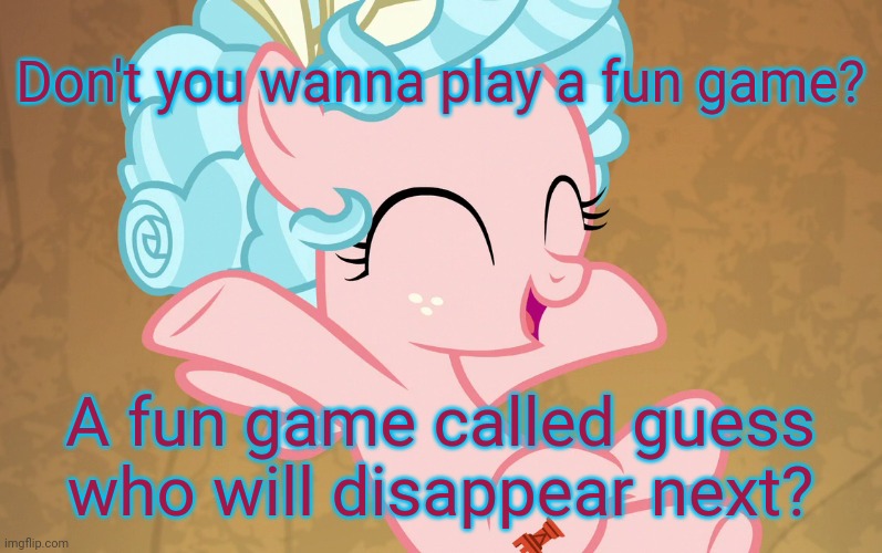 Cute Cozy Glow (MLP) | Don't you wanna play a fun game? A fun game called guess who will disappear next? | image tagged in cute cozy glow mlp | made w/ Imgflip meme maker