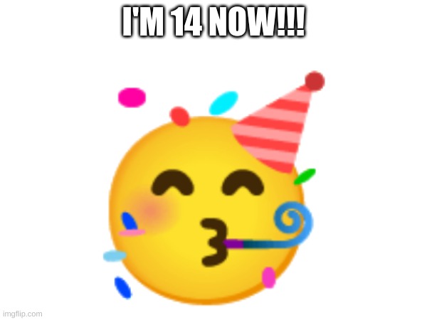 it my birthday | I'M 14 NOW!!! 🥳 | image tagged in happy birthday,yay | made w/ Imgflip meme maker