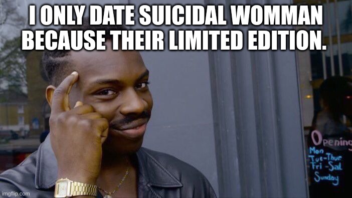 Roll Safe Think About It Meme | I ONLY DATE SUICIDAL WOMMAN BECAUSE THEIR LIMITED EDITION. | image tagged in memes,roll safe think about it | made w/ Imgflip meme maker