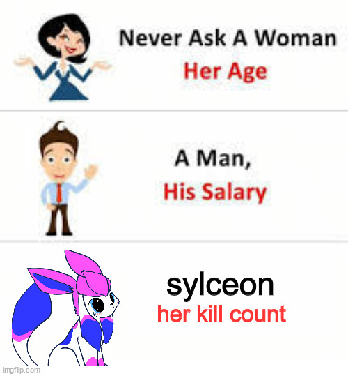 "simple. i kill my enemies and do it right," | sylceon; her kill count | image tagged in never ask a woman her age | made w/ Imgflip meme maker