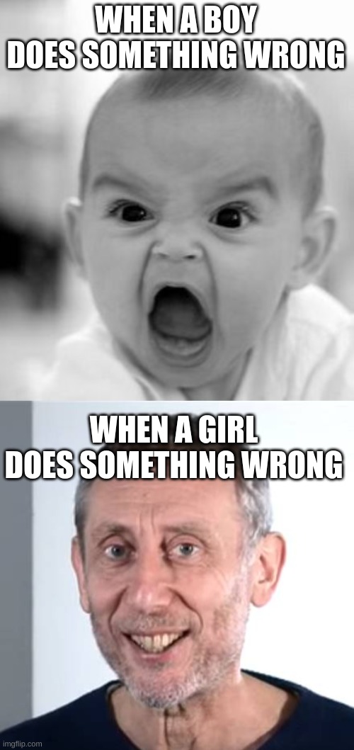 WHEN U GET IN TROUBLE | WHEN A BOY DOES SOMETHING WRONG; WHEN A GIRL DOES SOMETHING WRONG | image tagged in memes,angry baby,nice michael rosen | made w/ Imgflip meme maker
