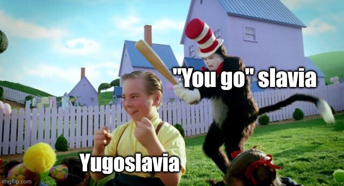 Cat & The Hat | "You go" slavia Yugoslavia | image tagged in cat the hat,memes,cat in the hat,funny | made w/ Imgflip meme maker