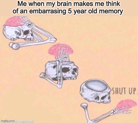 This happens too frequently | Me when my brain makes me think of an embarrasing 5 year old memory | image tagged in skeleton shut up meme,memes,funny | made w/ Imgflip meme maker
