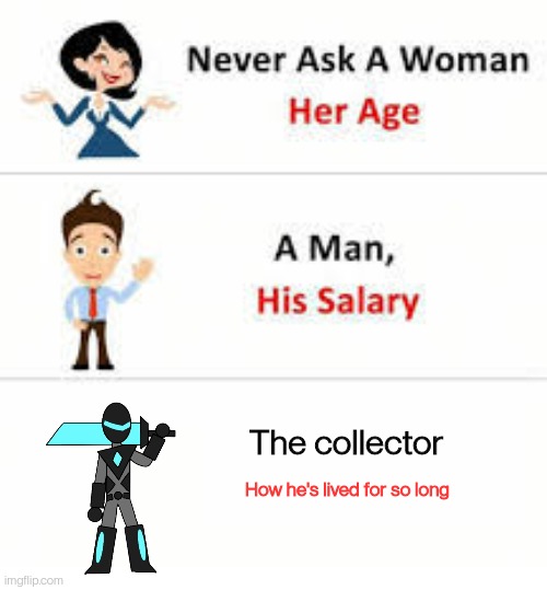 Even he doesn't know | The collector; How he's lived for so long | image tagged in never ask a woman her age | made w/ Imgflip meme maker