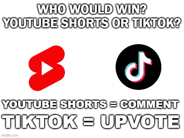 Meme #30 (2023) | WHO WOULD WIN? YOUTUBE SHORTS OR TIKTOK? YOUTUBE SHORTS = COMMENT; TIKTOK = UPVOTE | image tagged in lol,competition,who would win | made w/ Imgflip meme maker