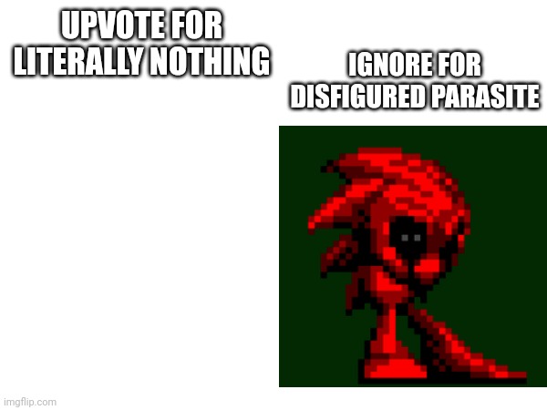 Time to choose | UPVOTE FOR LITERALLY NOTHING; IGNORE FOR DISFIGURED PARASITE | image tagged in sonic exe | made w/ Imgflip meme maker