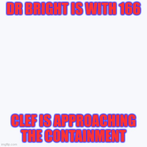 w | DR BRIGHT IS WITH 166; CLEF IS APPROACHING THE CONTAINMENT | image tagged in w | made w/ Imgflip meme maker