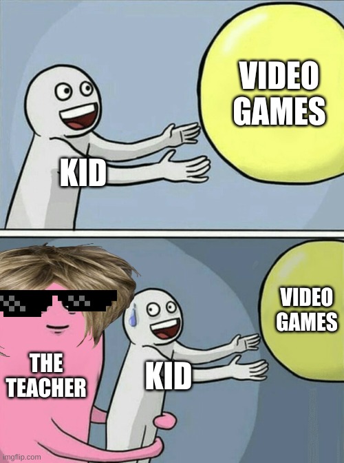 video game | VIDEO GAMES; KID; VIDEO GAMES; THE TEACHER; KID | image tagged in memes,running away balloon | made w/ Imgflip meme maker