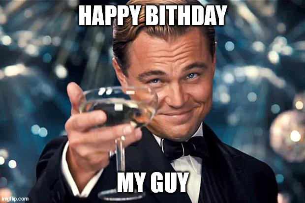 Happy Birthday | HAPPY BITHDAY MY GUY | image tagged in happy birthday | made w/ Imgflip meme maker